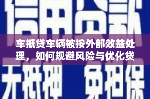 沈阳车抵贷车辆被按外部效益处理，如何规避风险与优化贷款策略