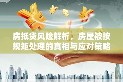 蓬安房抵贷风险解析，房屋被按规矩处理的真相与应对策略