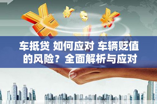 林边车抵贷 如何应对 车辆贬值 的风险？全面解析与应对策略