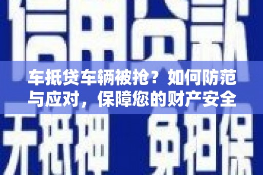 瓜州车抵贷车辆被抢？如何防范与应对，保障您的财产安全