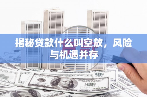 达日揭秘贷款什么叫空放，风险与机遇并存