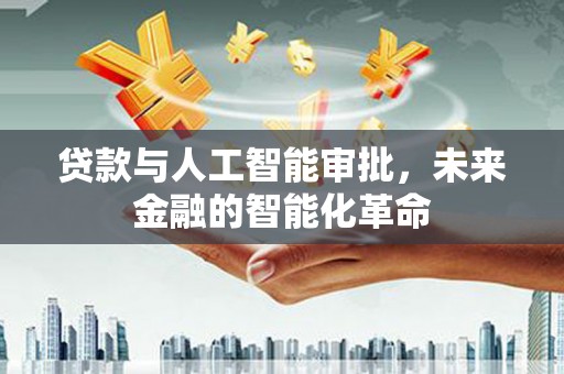 壮围贷款与人工智能审批，未来金融的智能化革命
