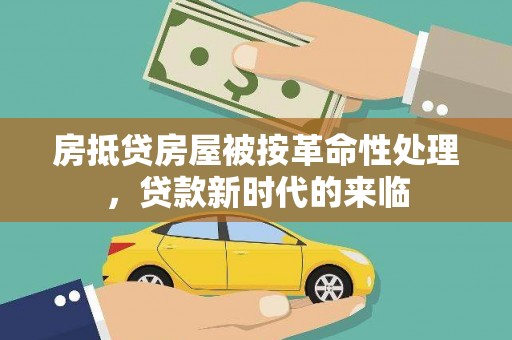 仁武房抵贷房屋被按革命性处理，贷款新时代的来临