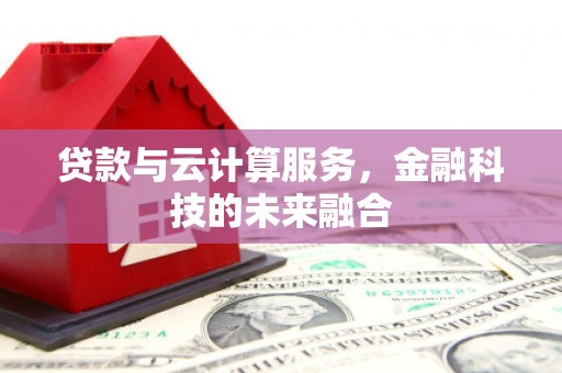 太和贷款与云计算服务，金融科技的未来融合