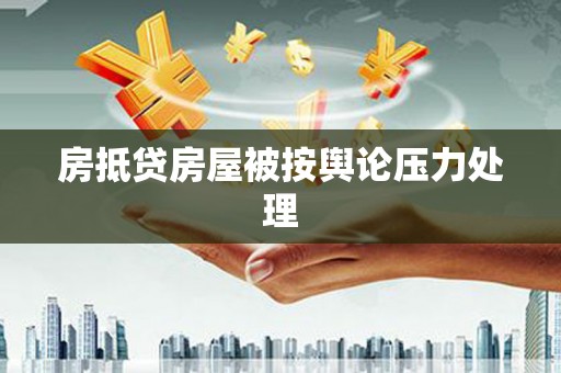 宣城房抵贷房屋被按舆论压力处理