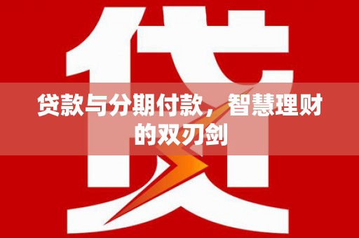 板芙贷款与分期付款，智慧理财的双刃剑