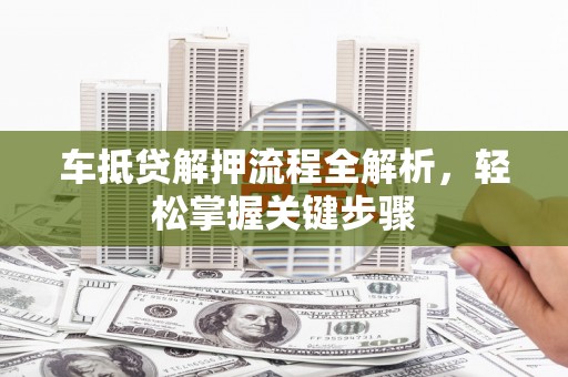 台江车抵贷解押流程全解析，轻松掌握关键步骤
