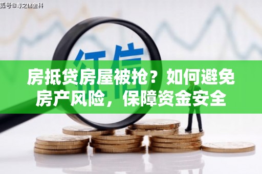 东港房抵贷房屋被抢？如何避免房产风险，保障资金安全