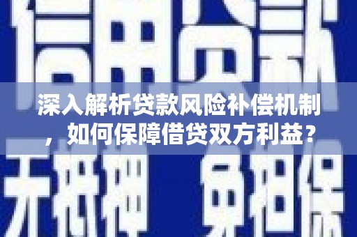 利津深入解析贷款风险补偿机制，如何保障借贷双方利益？