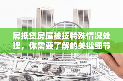 武义县房抵贷房屋被按特殊情况处理，你需要了解的关键细节