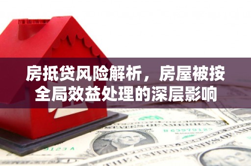 梅里斯房抵贷风险解析，房屋被按全局效益处理的深层影响