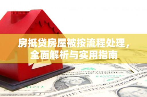 广汉房抵贷房屋被按流程处理，全面解析与实用指南
