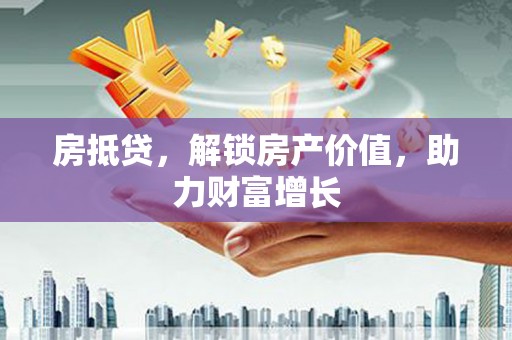 临洮房抵贷，解锁房产价值，助力财富增长