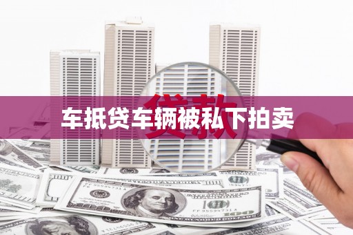芗城车抵贷车辆被私下拍卖