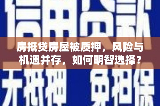 黎城房抵贷房屋被质押，风险与机遇并存，如何明智选择？