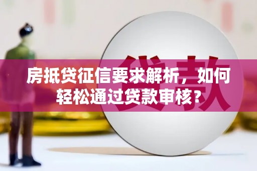 黎城房抵贷征信要求解析，如何轻松通过贷款审核？