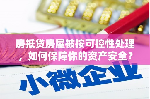 昆都仑房抵贷房屋被按可控性处理，如何保障你的资产安全？