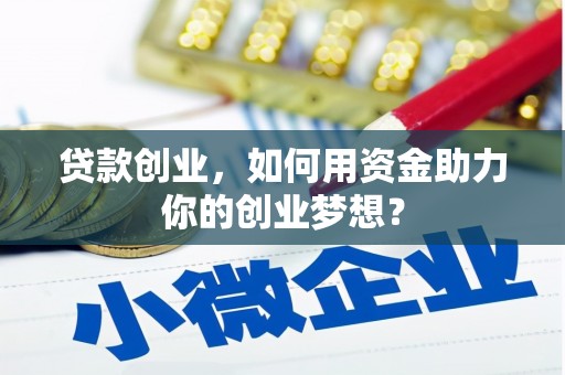 云南贷款创业，如何用资金助力你的创业梦想？