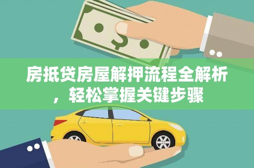 云南房抵贷房屋解押流程全解析，轻松掌握关键步骤