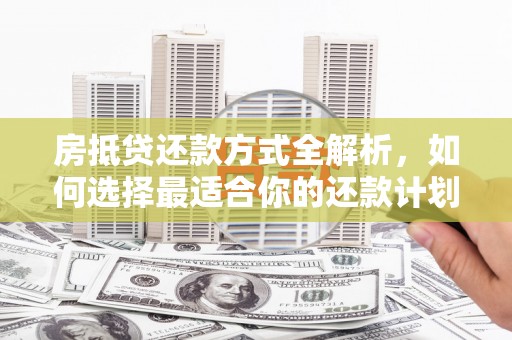 太和房抵贷还款方式全解析，如何选择最适合你的还款计划？