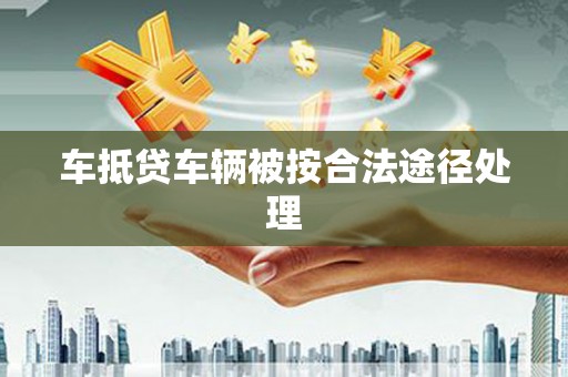渝水车抵贷车辆被按合法途径处理