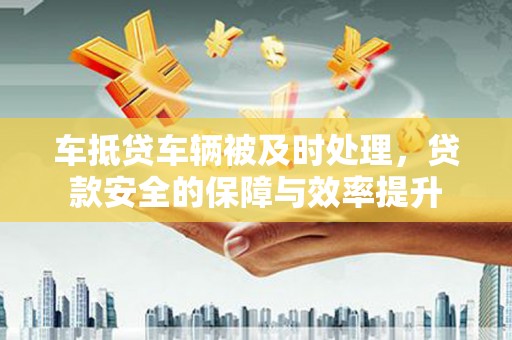 桑日车抵贷车辆被及时处理，贷款安全的保障与效率提升