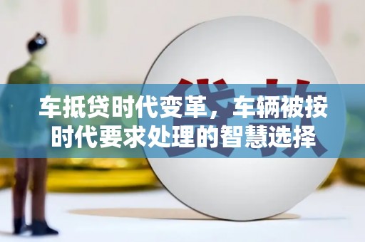 桑日车抵贷时代变革，车辆被按时代要求处理的智慧选择