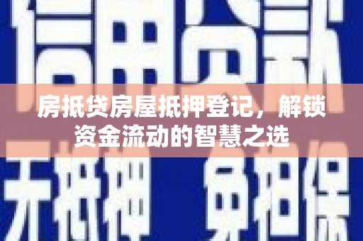 未央房抵贷房屋抵押登记，解锁资金流动的智慧之选