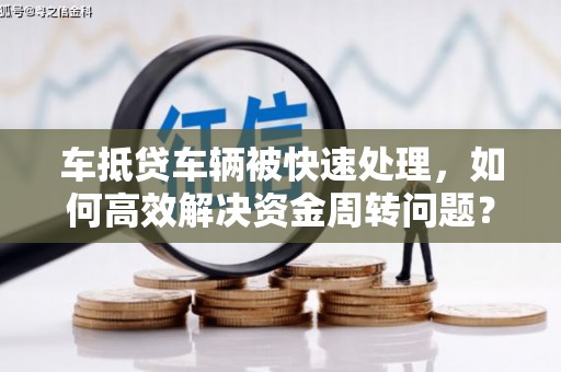 汝城车抵贷车辆被快速处理，如何高效解决资金周转问题？