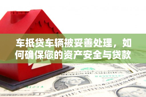 济源车抵贷车辆被妥善处理，如何确保您的资产安全与贷款无忧