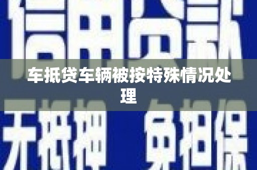 库尔勒车抵贷车辆被按特殊情况处理