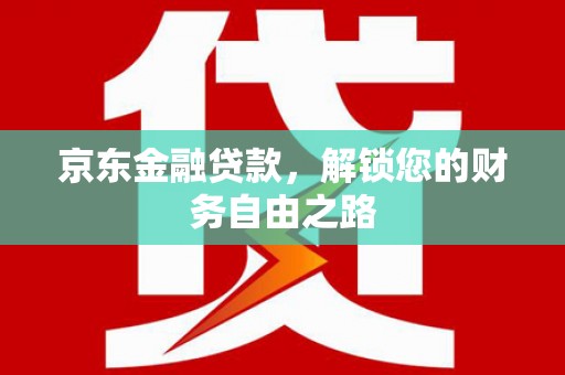 吉安京东金融贷款，解锁您的财务自由之路