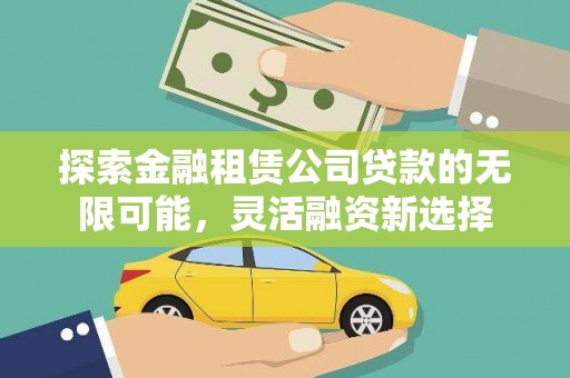 红塔探索金融租赁公司贷款的无限可能，灵活融资新选择