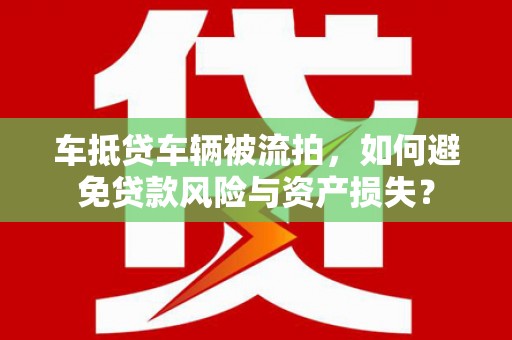 吉安车抵贷车辆被流拍，如何避免贷款风险与资产损失？