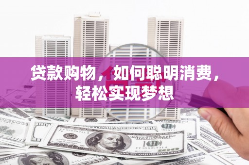 江山贷款购物，如何聪明消费，轻松实现梦想