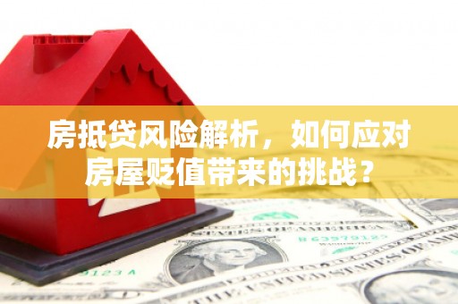 雷山房抵贷风险解析，如何应对房屋贬值带来的挑战？