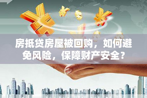 雷山房抵贷房屋被回购，如何避免风险，保障财产安全？