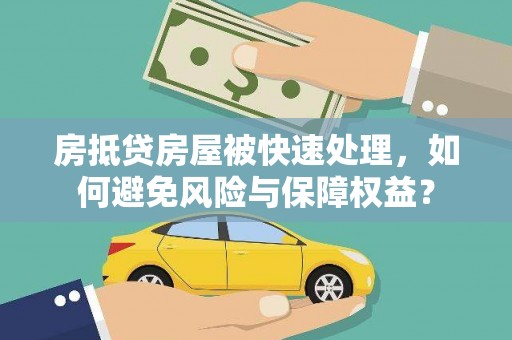 江山房抵贷房屋被快速处理，如何避免风险与保障权益？