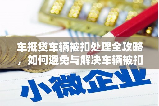 耀州车抵贷车辆被扣处理全攻略，如何避免与解决车辆被扣问题