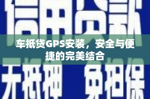 武义县车抵贷GPS安装，安全与便捷的完美结合