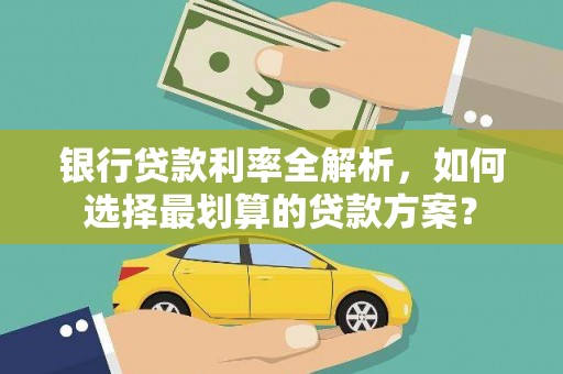 梅里斯银行贷款利率全解析，如何选择最划算的贷款方案？