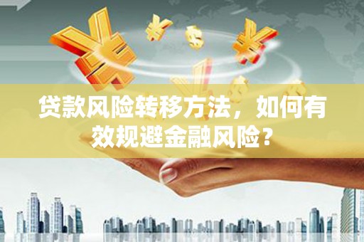 鄞州贷款风险转移方法，如何有效规避金融风险？