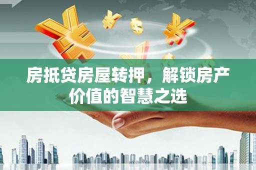 鄞州房抵贷房屋转押，解锁房产价值的智慧之选