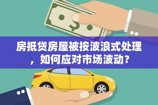 鄞州房抵贷房屋被按波浪式处理，如何应对市场波动？