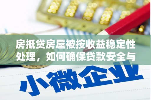 西固房抵贷房屋被按收益稳定性处理，如何确保贷款安全与收益？
