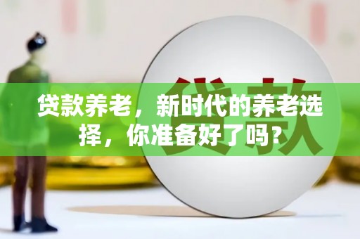 响水贷款养老，新时代的养老选择，你准备好了吗？