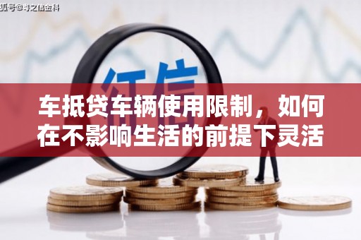 商南车抵贷车辆使用限制，如何在不影响生活的前提下灵活贷款？