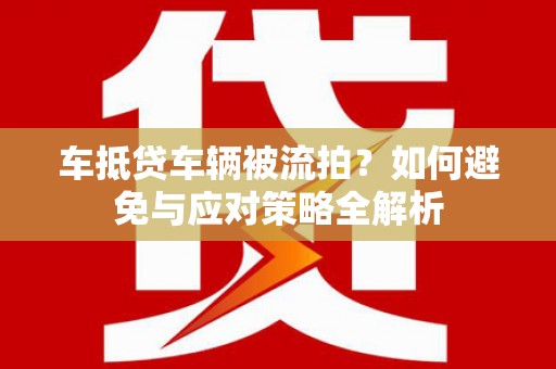 商南车抵贷车辆被流拍？如何避免与应对策略全解析