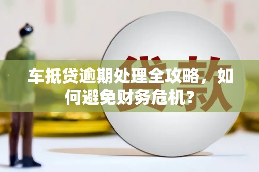 克什克腾旗车抵贷逾期处理全攻略，如何避免财务危机？