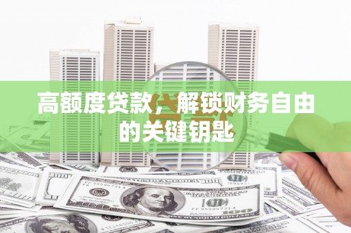 商南高额度贷款，解锁财务自由的关键钥匙